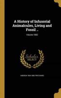 A History of Infusorial Animalcules, Living and Fossil ..; Volume 1852