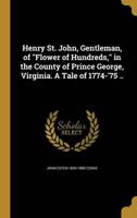 Henry St. John, Gentleman, of Flower of Hundreds, in the County of Prince George, Virginia. A Tale of 1774-'75 ..