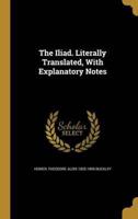 The Iliad. Literally Translated, With Explanatory Notes