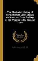 The Illustrated History of Methodism in Great Britain and America; From the Days of the Wesleys to the Present Time