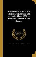Herefordshire Words & Phrases, Colloquial and Archaic, About 1300 in Number, Current in the County