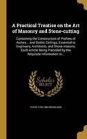 A Practical Treatise on the Art of Masonry and Stone-Cutting