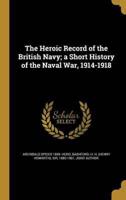 The Heroic Record of the British Navy; a Short History of the Naval War, 1914-1918