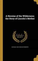 A Heroine of the Wilderness; the Story of Lincoln's Mother