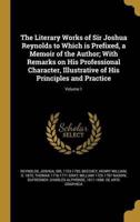 The Literary Works of Sir Joshua Reynolds to Which Is Prefixed, a Memoir of the Author; With Remarks on His Professional Character, Illustrative of His Principles and Practice; Volume 1