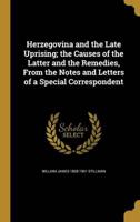 Herzegovina and the Late Uprising; the Causes of the Latter and the Remedies, From the Notes and Letters of a Special Correspondent