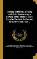 History of Medina County and Ohio. Containing a History of the State of Ohio, From Its Earliest Settlement to the Present Time ..