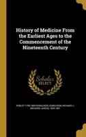 History of Medicine From the Earliest Ages to the Commencement of the Nineteenth Century