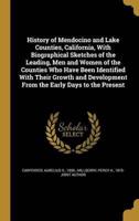 History of Mendocino and Lake Counties, California, With Biographical Sketches of the Leading, Men and Women of the Counties Who Have Been Identified With Their Growth and Development From the Early Days to the Present