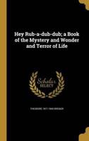 Hey Rub-a-Dub-Dub; a Book of the Mystery and Wonder and Terror of Life