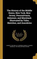 The History of the Middle States, New York, New Jersey, Pennsylvania, Delaware, and Maryland. Illustrated by Tales, Sketches, and Anecdotes