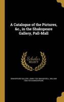 A Catalogue of the Pictures, &C., in the Shakspeare Gallery, Pall-Mall