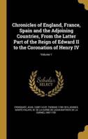 Chronicles of England, France, Spain and the Adjoining Countries, From the Latter Part of the Reign of Edward II to the Coronation of Henry IV; Volume 1