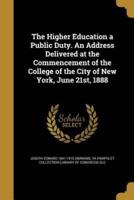 The Higher Education a Public Duty. An Address Delivered at the Commencement of the College of the City of New York, June 21St, 1888