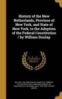 History of the New Netherlands, Province of New York, and State of New York, to the Adoption of the Federal Constitution / By William Dunlap