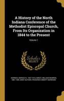 A History of the North Indiana Conference of the Methodist Episcopal Church, From Its Organization in 1844 to the Present; Volume 1