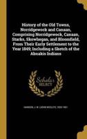 History of the Old Towns, Norridgewock and Canaan, Comprising Norridgewock, Canaan, Starks, Skowhegan, and Bloomfield, From Their Early Settlement to the Year 1849; Including a Sketch of the Abnakis Indians