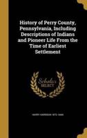 History of Perry County, Pennsylvania, Including Descriptions of Indians and Pioneer Life From the Time of Earliest Settlement