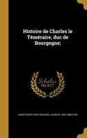 Histoire De Charles Le Téméraire, Duc De Bourgogne;