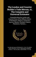 The London and Country Builder's Vade Mecum, or, The Complete and Universal Estimator