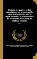 Histoire Des Guerres Et Des Négociations Qui Precederent Le Traité De Westphalie, Sous Le Regne De Louis XIII & Le Ministere Du Cardinal De Richelieu & Du Cardinal Mazarin; Tome 6