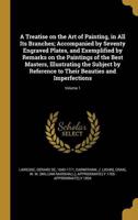 A Treatise on the Art of Painting, in All Its Branches; Accompanied by Seventy Engraved Plates, and Exemplified by Remarks on the Paintings of the Best Masters, Illustrating the Subject by Reference to Their Beauties and Imperfections; Volume 1