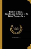 History of Solano County...and Histories of Its Cities, Towns...etc. ..