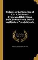 Pictures in the Collection of P. A. B. Widener at Lynnewood Hall, Elkins Park, Pennsylvania, British and Modern French Schools