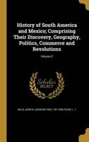 History of South America and Mexico; Comprising Their Discovery, Geography, Politics, Commerce and Revolutions; Volume 2