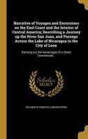 Narrative of Voyages and Excursions on the East Coast and the Interior of Central America; Describing a Journey Up the River San Juan, and Passage Across the Lake of Nicaragua to the City of Leon