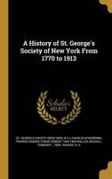 A History of St. George's Society of New York From 1770 to 1913