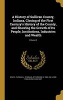 A History of Sullivan County, Indiana, Closing of the First Century's History of the County, and Showing the Growth of Its People, Institutions, Industries and Wealth; Volume 2