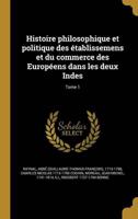 Histoire Philosophique Et Politique Des Établissemens Et Du Commerce Des Européens Dans Les Deux Indes; Tome 1