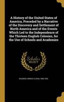 A History of the United States of America, Preceded by a Narrative of the Discovery and Settlement of North America and of the Events Which Led to the Independence of the Thirteen English Colonies, for the Use of Schools and Academies