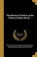 The History of Venice, in the Times of Julius the 2D ...