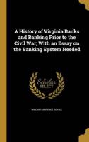A History of Virginia Banks and Banking Prior to the Civil War; With an Essay on the Banking System Needed