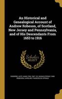 An Historical and Genealogical Account of Andrew Robeson, of Scotland, New Jersey and Pennsylvania, and of His Descendants From 1653 to 1916