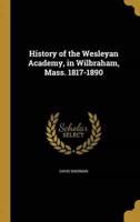 History of the Wesleyan Academy, in Wilbraham, Mass. 1817-1890