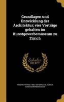 Grundlagen Und Entwicklung Der Architektur; Vier Vorträge Gehalten Im Kunstgewerbemuseum Zu Zürich