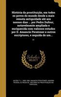 História Da Prostituição, Em Todos Os Povos Do Mundo Desde a Mais Remota Antiguidade Até Aos Nossos Dias ... Por Pedro Dufour, Notavelmente Ampliada E Enriquecida Com Valiosos Estudos Por D. Amancio Peratoner E Outros Escriptores, E Seguida De Um...; 01