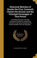 Historical Sketches of Charles the First, Cromwell, Charles the Second, and the Principal Personages of That Period