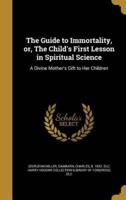 The Guide to Immortality, or, The Child's First Lesson in Spiritual Science