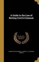 A Guide to the Law of Betting Civil & Criminal.