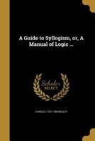 A Guide to Syllogism, or, A Manual of Logic ...