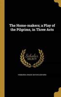 The Home-Makers; a Play of the Pilgrims, in Three Acts