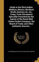 Guide to the West Indies, Madeira, Mexico, Northern South-America, &C., &C., Comp. From Documents Specially Furnished by the Agents of the Royal Mail Steam Packet Company, the Board of Trade, and Other Authentic Sources ..