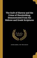 The Guilt of Slavery and the Crime of Slaveholding, Demonstrated From the Hebrew and Greek Scriptures