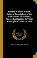 Homes Without Hands. Being a Description of the Habitations of Animals, Classed According to Their Principle of Construction