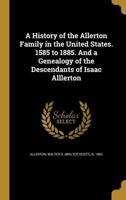 A History of the Allerton Family in the United States. 1585 to 1885. And a Genealogy of the Descendants of Isaac Alllerton