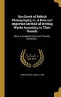 Handbook of British Phonography; or, A New and Improved Method of Writing Words According to Their Sounds